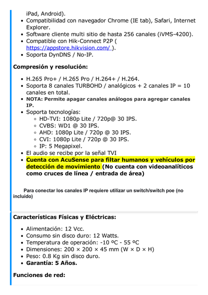 DVR 8 Canales TurboHD + 2 Canales IP / 2 Megapixel (1080p) Lite / Acusense Lite (Evita Falsas Alarmas) / Audio por Coaxitron / 1 Bahía de Disco Duro / H.265+ / Salida de Vídeo Full HD