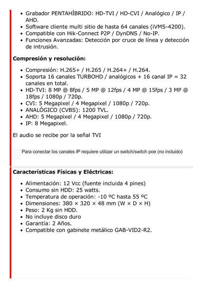 DVR 8 Megapixel / 16 Canales 4K TURBOHD + 16 Canales IP / 2 Bahías de Disco Duro / 4 Canales de Audio / Audio por coaxitron / 16 Entradas de Alarma