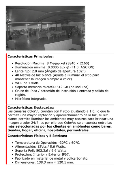 Turret IP 8 Megapixel / Imagen a color 24/7 / Lente 2.8 mm / Micrófono Integrado /Luz Blanca 40 mts / Exterior IP67 / Micrófono Integrado / WDR 130 dB / Entrada y salida de Audio y Alarma / Onvif / MicroSD