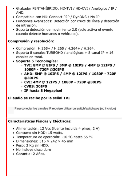 DVR 8 Canales TurboHD + 8 Canales IP / 8 Megapixel (4K) / Acusense (Evita Falsas Alarmas) / Audio por Coaxitron / 1 Bahía de Disco Duro / 8 Entradas de Alarma / 4 Salidad de Alarma / H.265+