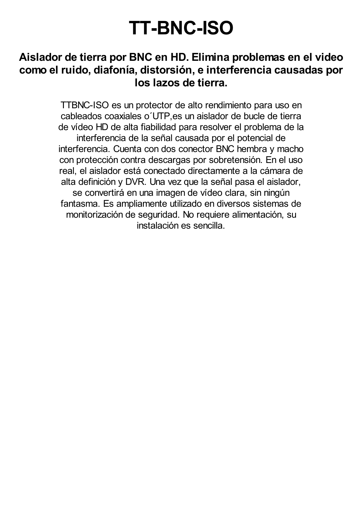 AISLADOR DE TIERRA por BNC / ELIMINE eficazmente los problemas en el video como el RUIDO, DIAFONIA, DISTORCION e INTERFERENCIAS causadas por los lazos de tierra. Compatible con cámaras HD-TVI/CVI/AHD/CVBS de hasta 2 MP.